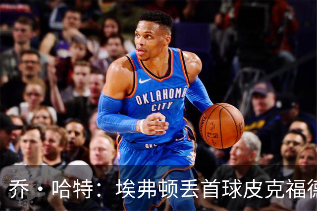 乔·哈特：埃弗顿丢首球皮克福德要处理太多信息，他差点完成神扑