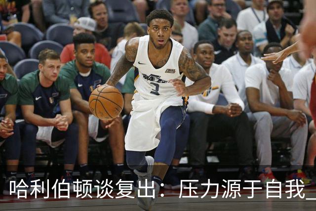 哈利伯顿谈复出：压力源于自我 揭幕战才算真正回归