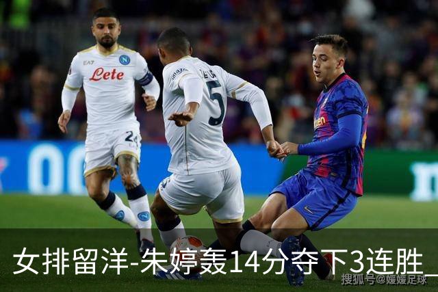女排留洋-朱婷轰14分夺下3连胜 王媛媛难阻连遭逆转