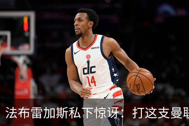 法布雷加斯私下惊讶：打这支曼联太轻松了