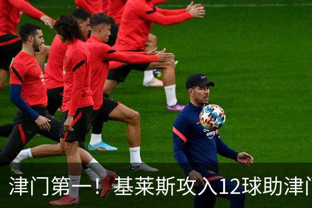 津门第一！基莱斯攻入12球助津门虎保级，先后绝杀玉昆蓉城