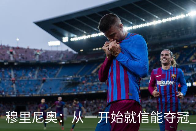 穆里尼奥：从一开始就信能夺冠 我是真正的罗马人