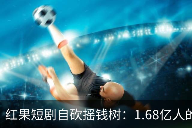 红果短剧自砍摇钱树：1.68亿人的“电子榨菜”突然不香了！