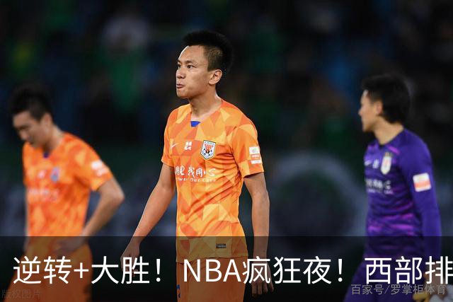 逆转+大胜！NBA疯狂夜！西部排名乱了：火箭登顶，勇士三连败垫底