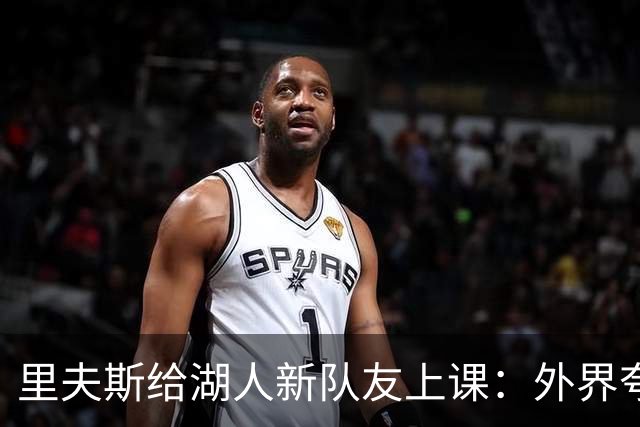 里夫斯给湖人新队友上课：外界夸你骂你都不重要