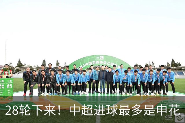 28轮下来！中超进球最多是申花 丢球最少是天津 两球队本赛季都是被扣分最多
