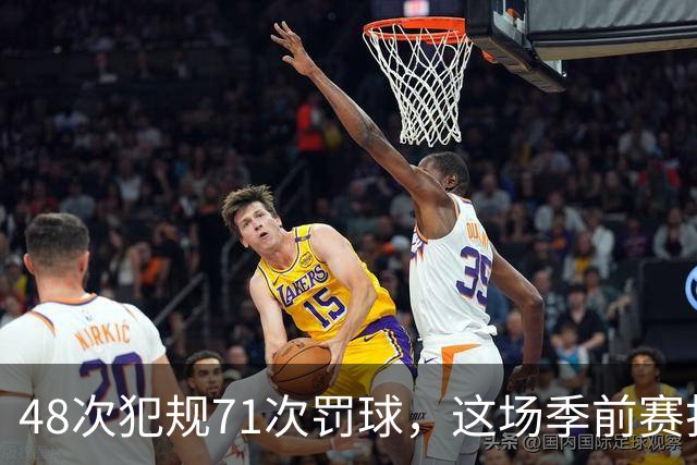 48次犯规71次罚球，这场季前赛打了两个半小时